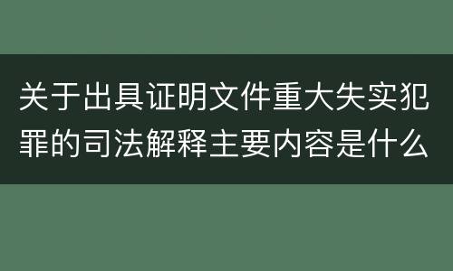 关于出具证明文件重大失实犯罪的司法解释主要内容是什么