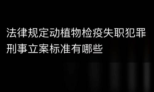 法律规定动植物检疫失职犯罪刑事立案标准有哪些