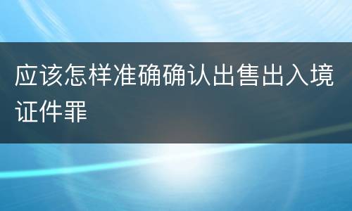 应该怎样准确确认出售出入境证件罪
