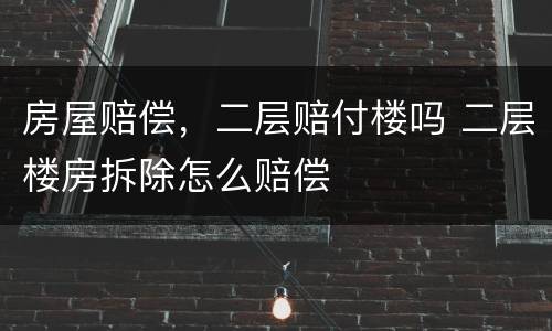 房屋赔偿，二层赔付楼吗 二层楼房拆除怎么赔偿