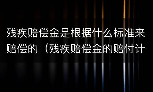 残疾赔偿金是根据什么标准来赔偿的（残疾赔偿金的赔付计算,应当以什么为依据）