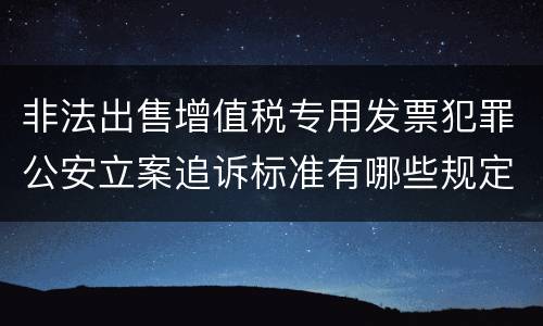 非法出售增值税专用发票犯罪公安立案追诉标准有哪些规定
