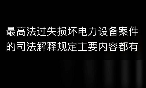 最高法过失损坏电力设备案件的司法解释规定主要内容都有哪些