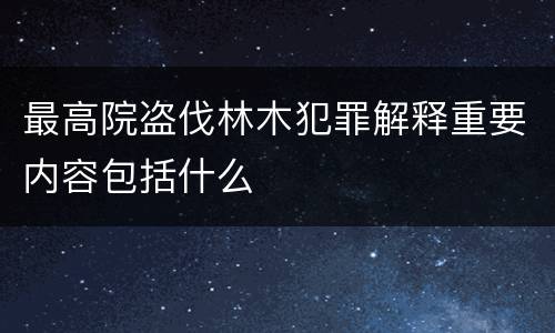 最高院盗伐林木犯罪解释重要内容包括什么