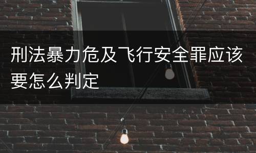 刑法暴力危及飞行安全罪应该要怎么判定