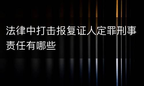 法律中打击报复证人定罪刑事责任有哪些