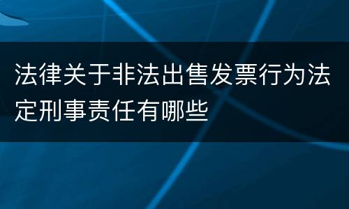 法律关于非法出售发票行为法定刑事责任有哪些