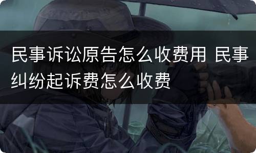 民事诉讼原告怎么收费用 民事纠纷起诉费怎么收费