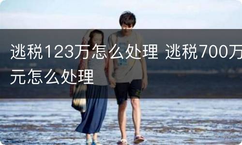 逃税123万怎么处理 逃税700万元怎么处理