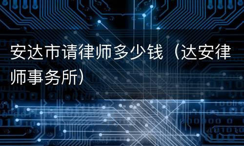 安达市请律师多少钱（达安律师事务所）