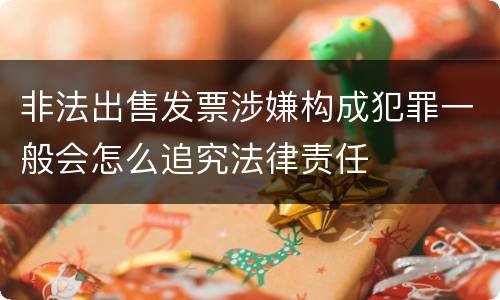 非法出售发票涉嫌构成犯罪一般会怎么追究法律责任