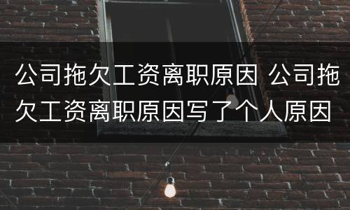 公司拖欠工资离职原因 公司拖欠工资离职原因写了个人原因还能拿到补偿金吗