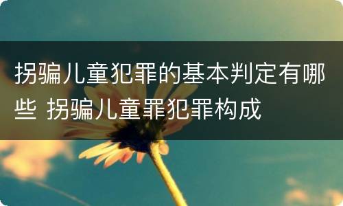 拐骗儿童犯罪的基本判定有哪些 拐骗儿童罪犯罪构成