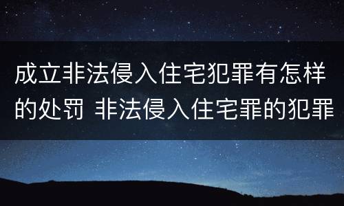 成立非法侵入住宅犯罪有怎样的处罚 非法侵入住宅罪的犯罪构成