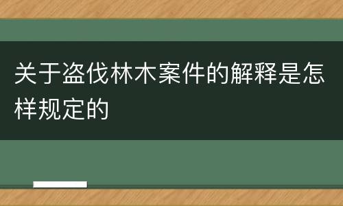 关于盗伐林木案件的解释是怎样规定的