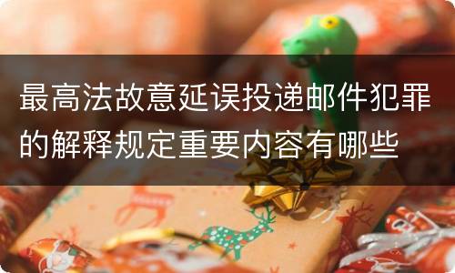 最高法故意延误投递邮件犯罪的解释规定重要内容有哪些