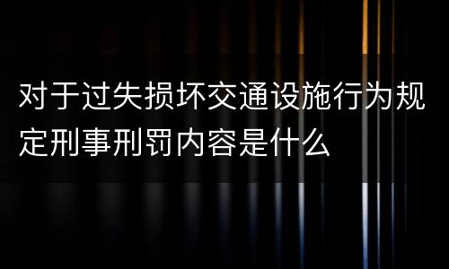 对于过失损坏交通设施行为规定刑事刑罚内容是什么