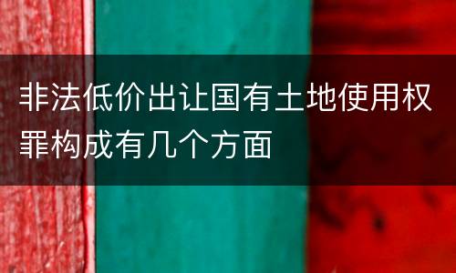非法低价出让国有土地使用权罪构成有几个方面