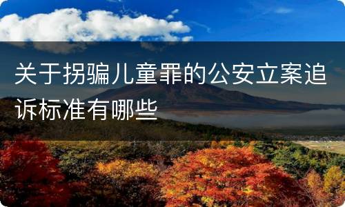 关于拐骗儿童罪的公安立案追诉标准有哪些