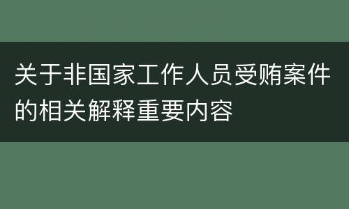 关于非国家工作人员受贿案件的相关解释重要内容