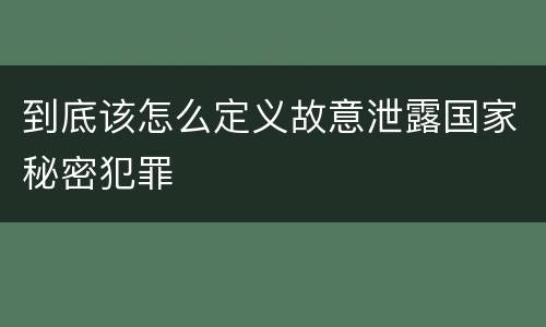 到底该怎么定义故意泄露国家秘密犯罪