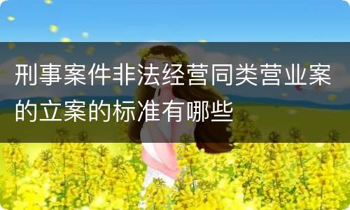 刑事案件非法经营同类营业案的立案的标准有哪些