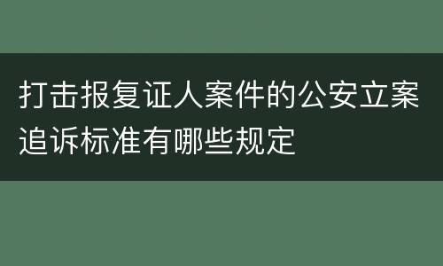 打击报复证人案件的公安立案追诉标准有哪些规定