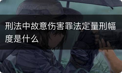 刑法中故意伤害罪法定量刑幅度是什么