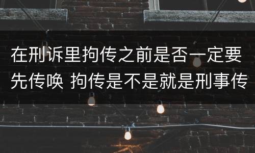 在刑诉里拘传之前是否一定要先传唤 拘传是不是就是刑事传唤
