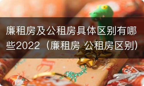 廉租房及公租房具体区别有哪些2022（廉租房 公租房区别）
