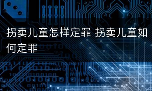 拐卖儿童怎样定罪 拐卖儿童如何定罪