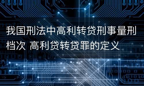 我国刑法中高利转贷刑事量刑档次 高利贷转贷罪的定义