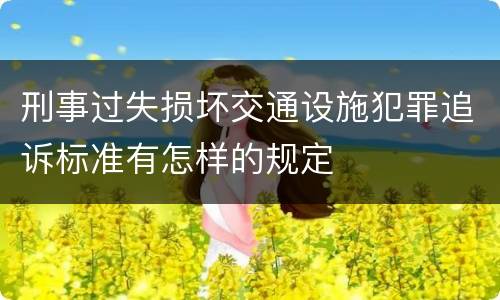 刑事过失损坏交通设施犯罪追诉标准有怎样的规定