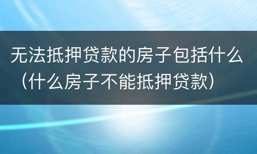 无法抵押贷款的房子包括什么（什么房子不能抵押贷款）