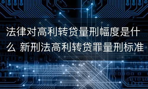 法律对高利转贷量刑幅度是什么 新刑法高利转贷罪量刑标准