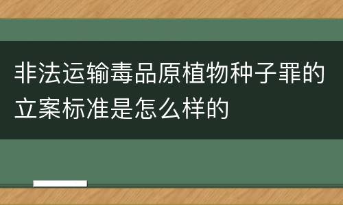 非法运输毒品原植物种子罪的立案标准是怎么样的