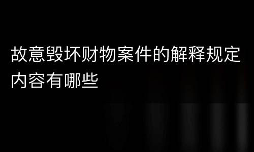 故意毁坏财物案件的解释规定内容有哪些