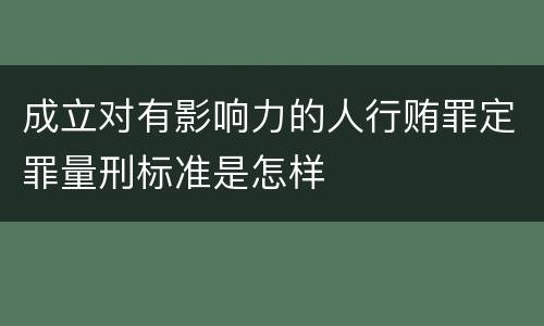 成立对有影响力的人行贿罪定罪量刑标准是怎样
