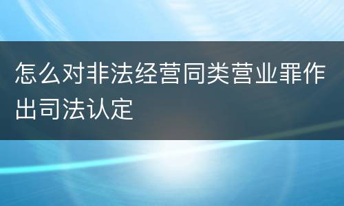 怎么对非法经营同类营业罪作出司法认定