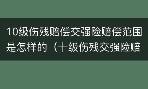 10级伤残赔偿交强险赔偿范围是怎样的（十级伤残交强险赔偿范围）