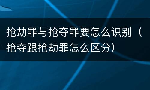 抢劫罪与抢夺罪要怎么识别（抢夺跟抢劫罪怎么区分）