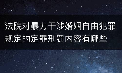 法院对暴力干涉婚姻自由犯罪规定的定罪刑罚内容有哪些
