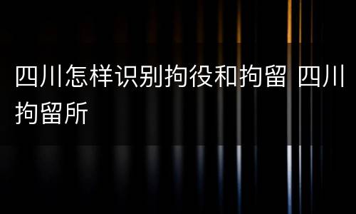 四川怎样识别拘役和拘留 四川拘留所