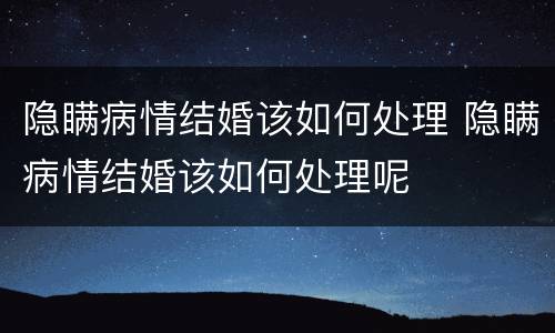 隐瞒病情结婚该如何处理 隐瞒病情结婚该如何处理呢