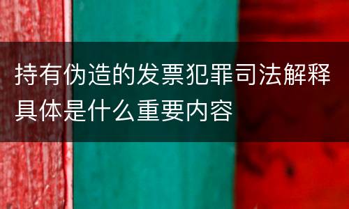 持有伪造的发票犯罪司法解释具体是什么重要内容