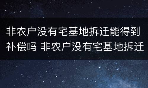 非农户没有宅基地拆迁能得到补偿吗 非农户没有宅基地拆迁能得到补偿吗