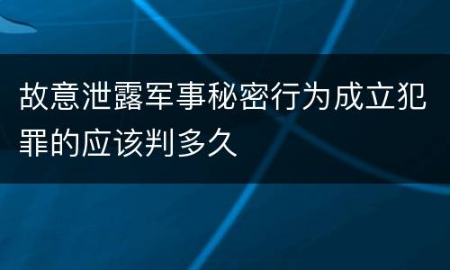 故意泄露军事秘密行为成立犯罪的应该判多久