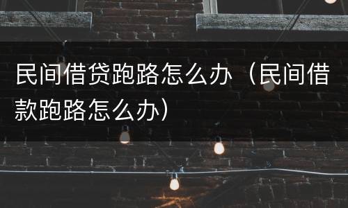 民间借贷跑路怎么办（民间借款跑路怎么办）