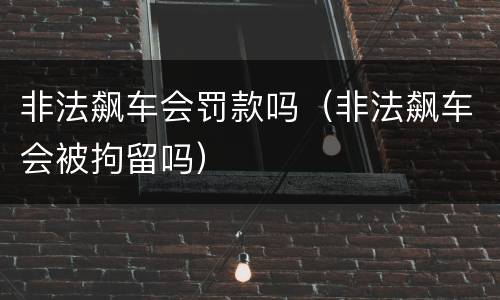 非法飙车会罚款吗（非法飙车会被拘留吗）