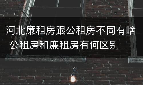 河北廉租房跟公租房不同有啥 公租房和廉租房有何区别
